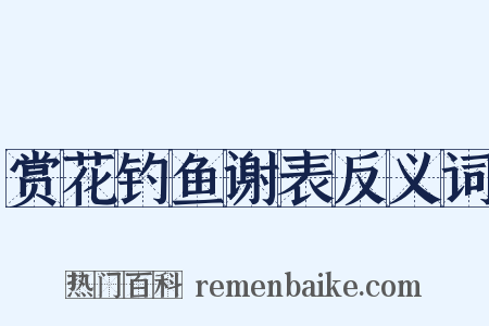 赏花钓鱼谢表反义词是什么意思的图片